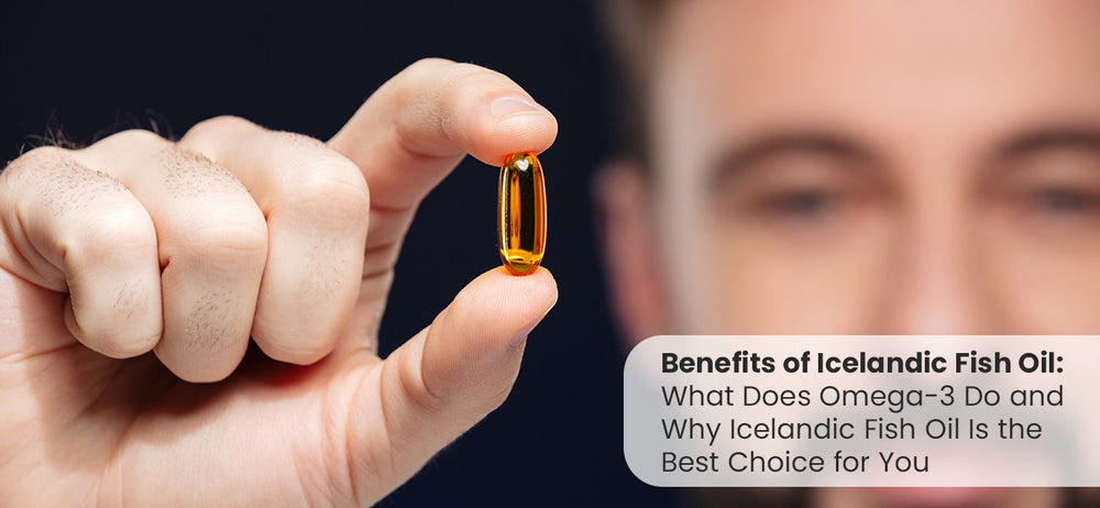 Benefits of Icelandic Fish Oil: What Does Omega-3 Do and Why Icelandic Fish Oil Is the Best Choice for You