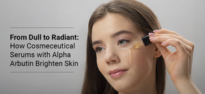 From Dull to Radiant: How Cosmeceutical Serums with Alpha Arbutin Brighten Skin