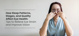 How Sleep Patterns, Stages, and Quality Affect Eye Health: Tips to Relieve Eye Strain and Improve Vision