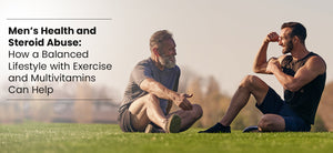 Men’s Health and Steroid Abuse: How a Balanced Lifestyle with Exercise and Multivitamins Can Help