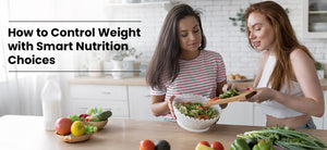 How to Control Weight with Smart Nutrition Choices