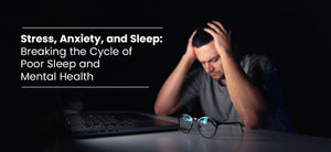 Stress, Anxiety, and Sleep: Breaking the Cycle of Poor Sleep and Mental Health
