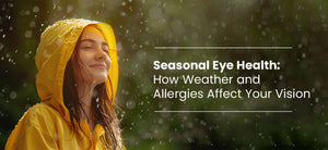 Seasonal Eye Health: How Weather and Allergies Affect Your Vision