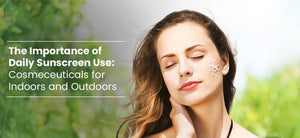 The Importance of Daily Sunscreen Use: Cosmeceuticals for Indoors and Outdoors