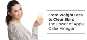 From Weight Loss to Clear Skin: The Power of Apple Cider Vinegar