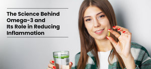 The Science Behind Omega-3 and Its Role in Reducing Inflammation