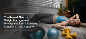 The Role of Sleep in Weight Management: How Quality Rest Influences Metabolism and Appetite