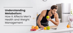 Understanding Metabolism: How It Affects Men's Health and Weight Management