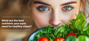 What are the best nutrients your eyes need for healthy vision?