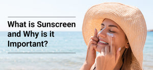 What Is Sunscreen and Why Is It Important?